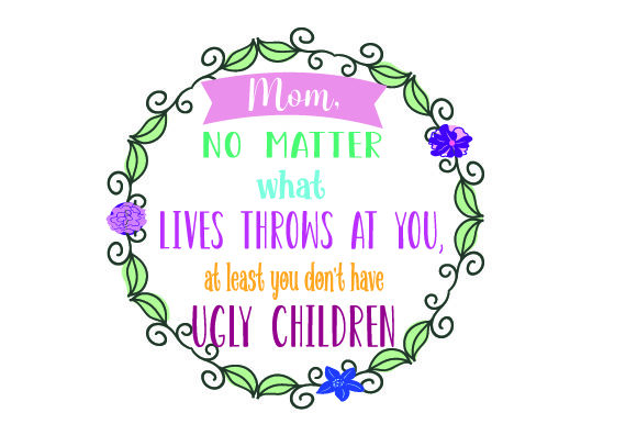 Mom, Life’s Tough — But Your Kids Are Cute